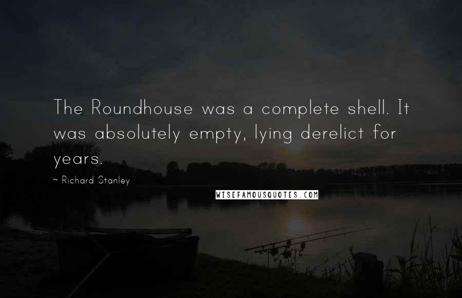 Richard Stanley Quotes: The Roundhouse was a complete shell. It was absolutely empty, lying derelict for years.