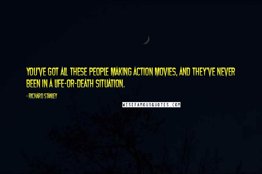 Richard Stanley Quotes: You've got all these people making action movies, and they've never been in a life-or-death situation.