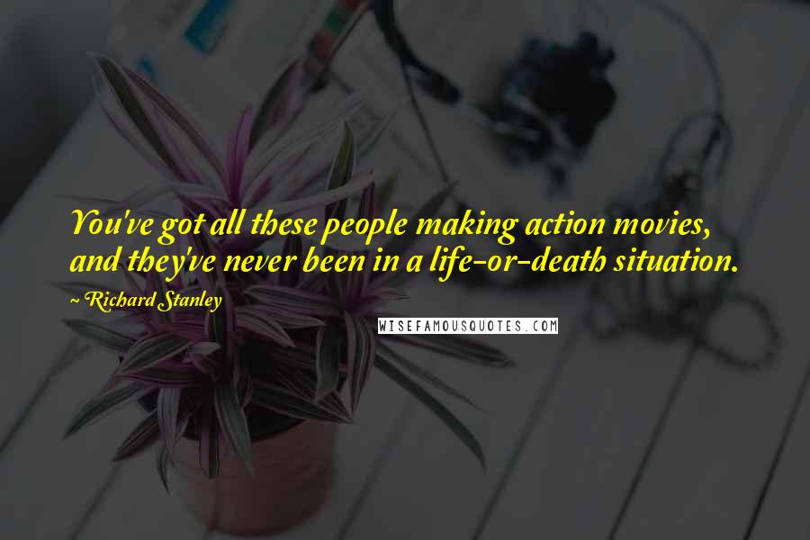 Richard Stanley Quotes: You've got all these people making action movies, and they've never been in a life-or-death situation.