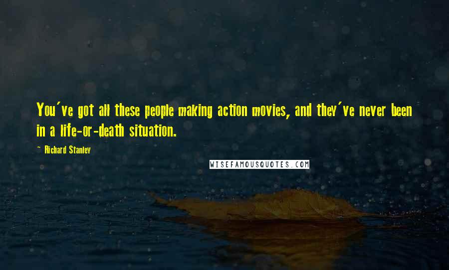 Richard Stanley Quotes: You've got all these people making action movies, and they've never been in a life-or-death situation.