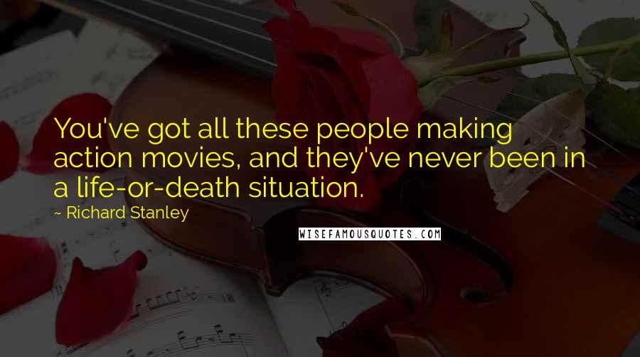 Richard Stanley Quotes: You've got all these people making action movies, and they've never been in a life-or-death situation.