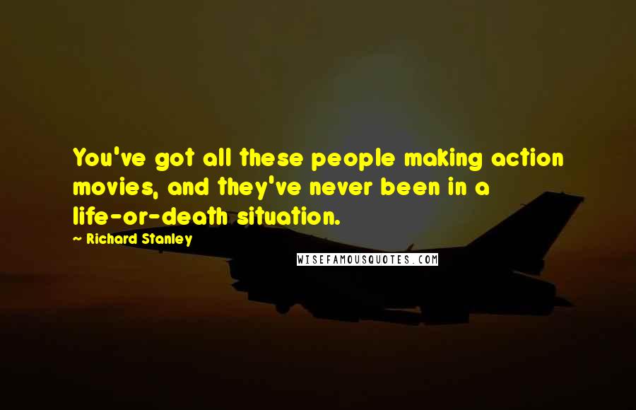 Richard Stanley Quotes: You've got all these people making action movies, and they've never been in a life-or-death situation.