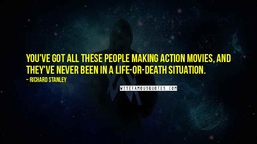 Richard Stanley Quotes: You've got all these people making action movies, and they've never been in a life-or-death situation.