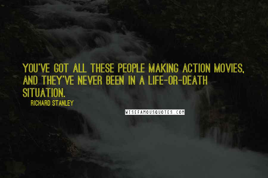 Richard Stanley Quotes: You've got all these people making action movies, and they've never been in a life-or-death situation.