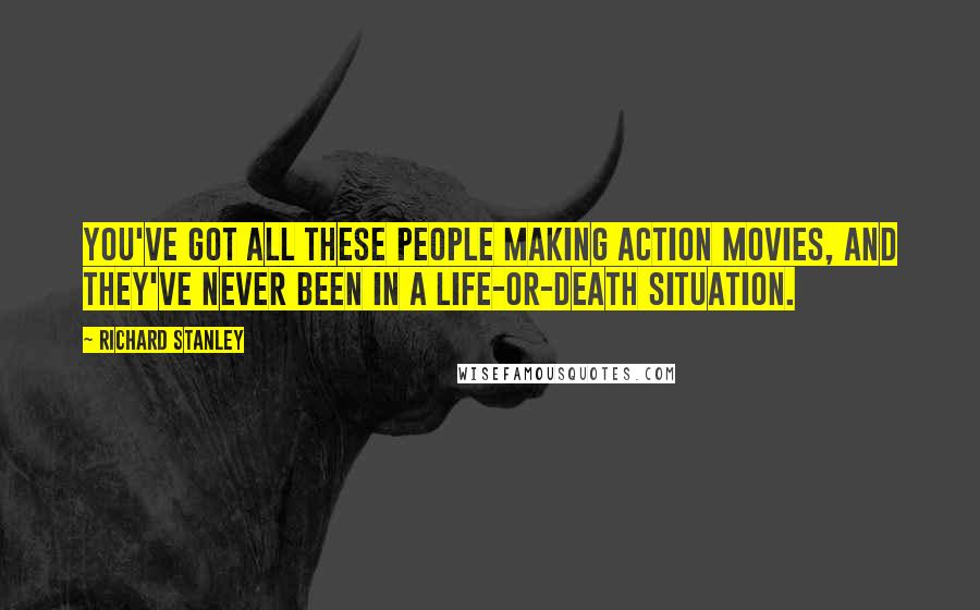 Richard Stanley Quotes: You've got all these people making action movies, and they've never been in a life-or-death situation.