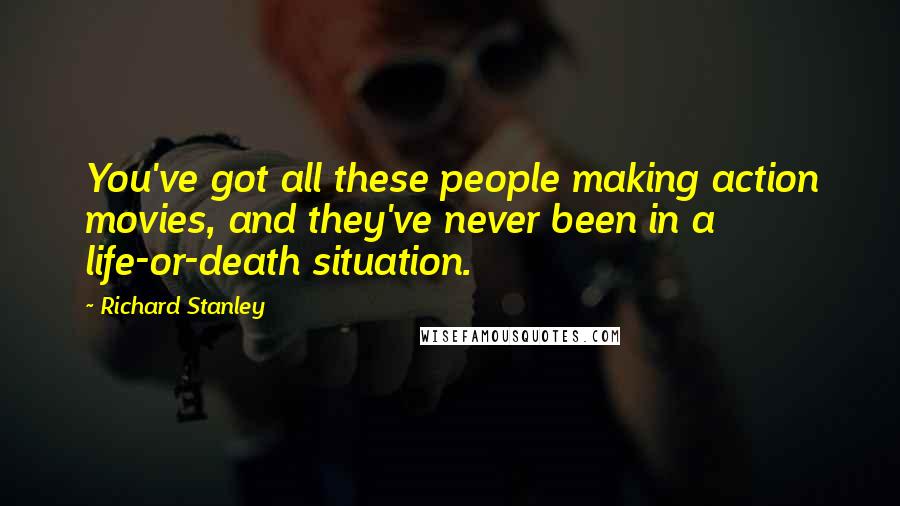 Richard Stanley Quotes: You've got all these people making action movies, and they've never been in a life-or-death situation.