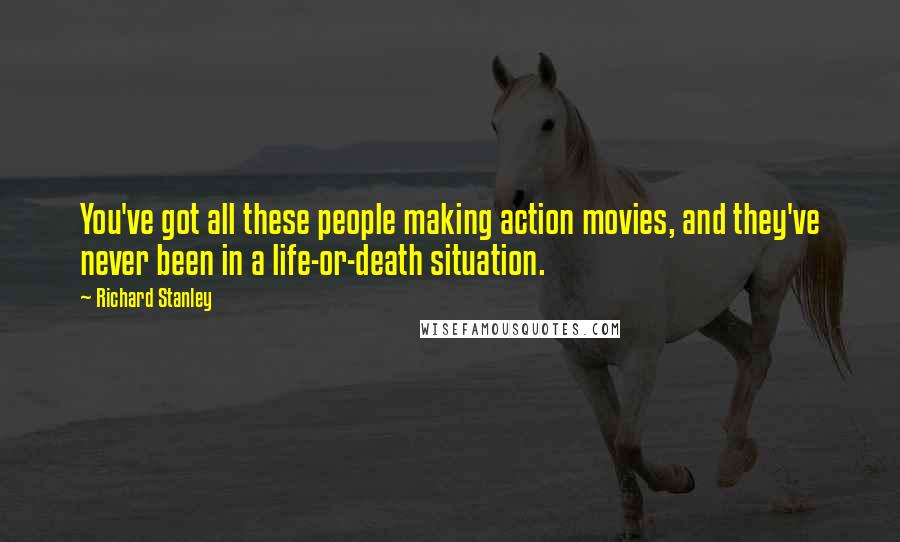 Richard Stanley Quotes: You've got all these people making action movies, and they've never been in a life-or-death situation.