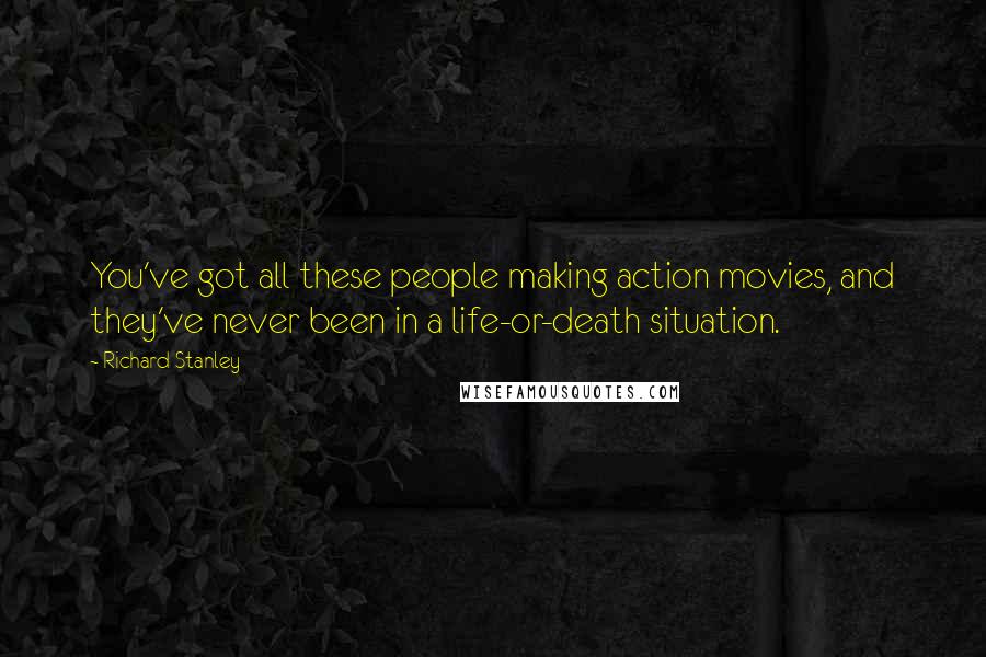Richard Stanley Quotes: You've got all these people making action movies, and they've never been in a life-or-death situation.