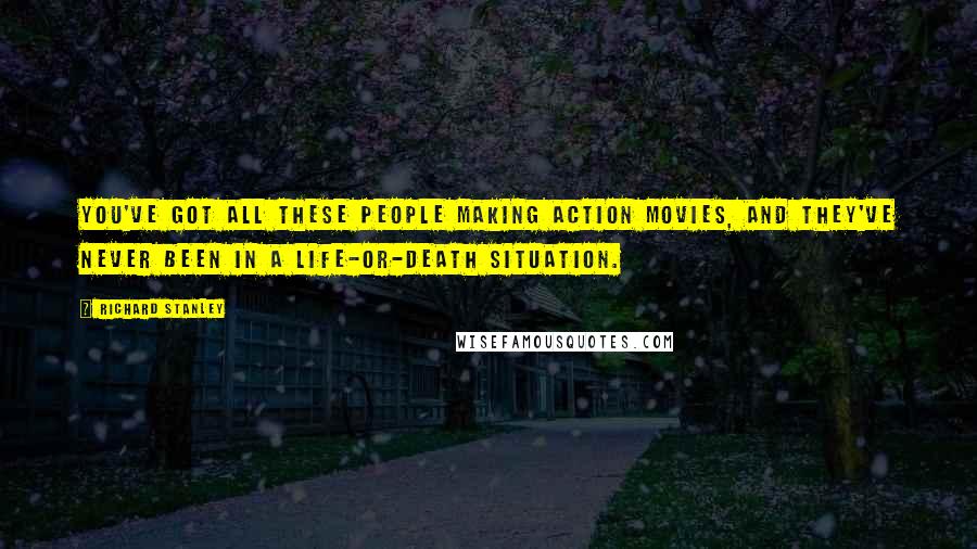 Richard Stanley Quotes: You've got all these people making action movies, and they've never been in a life-or-death situation.