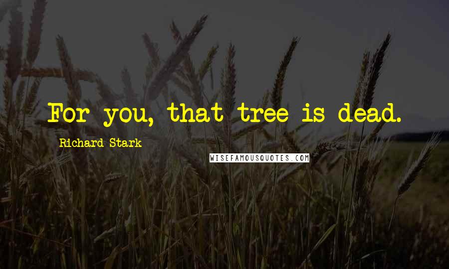 Richard Stark Quotes: For you, that tree is dead.