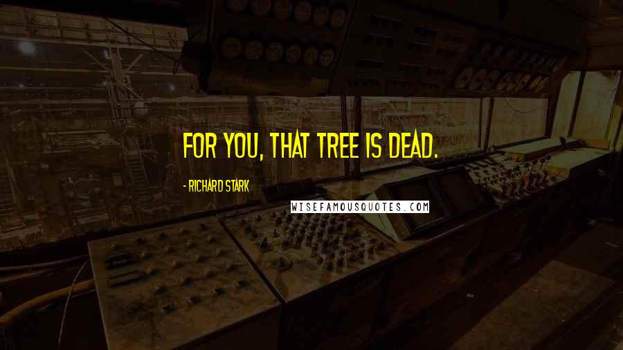 Richard Stark Quotes: For you, that tree is dead.