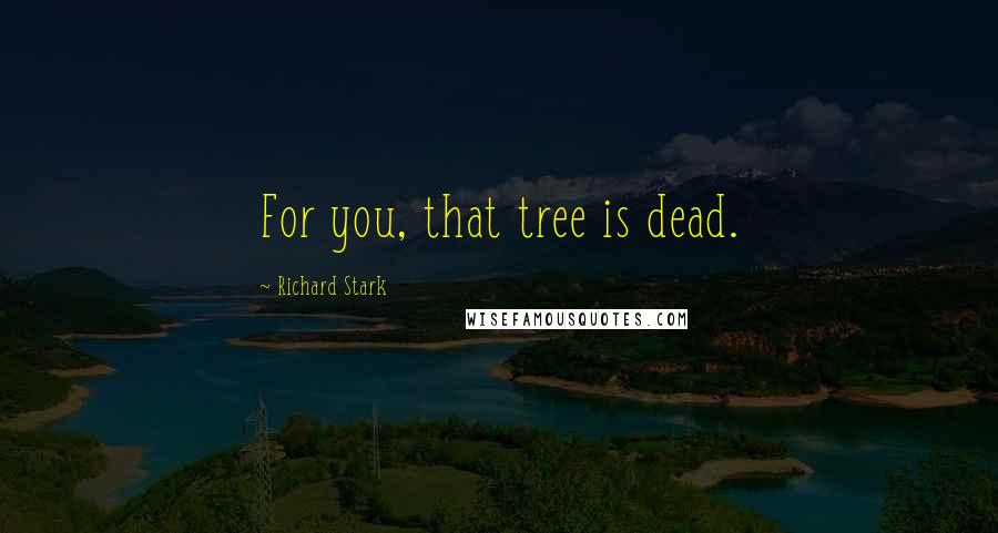 Richard Stark Quotes: For you, that tree is dead.