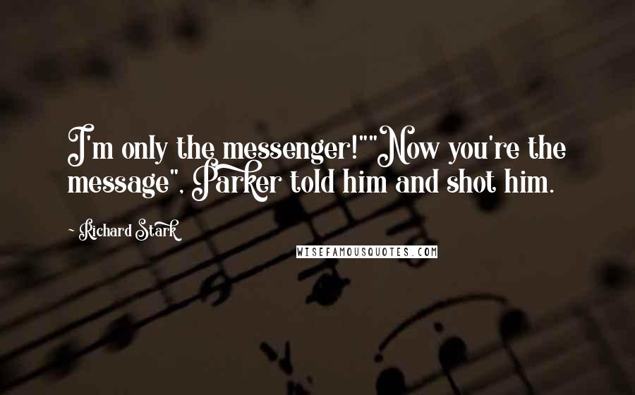 Richard Stark Quotes: I'm only the messenger!""Now you're the message", Parker told him and shot him.