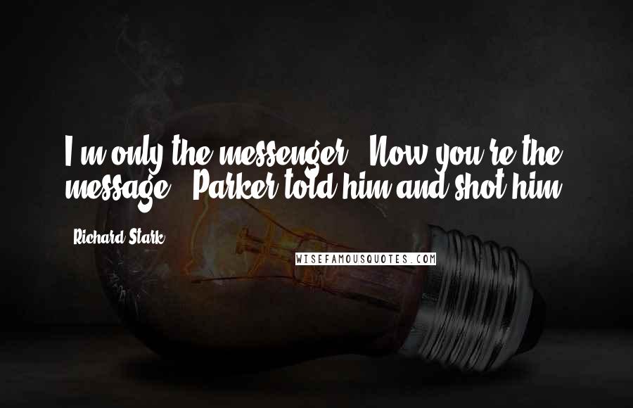 Richard Stark Quotes: I'm only the messenger!""Now you're the message", Parker told him and shot him.