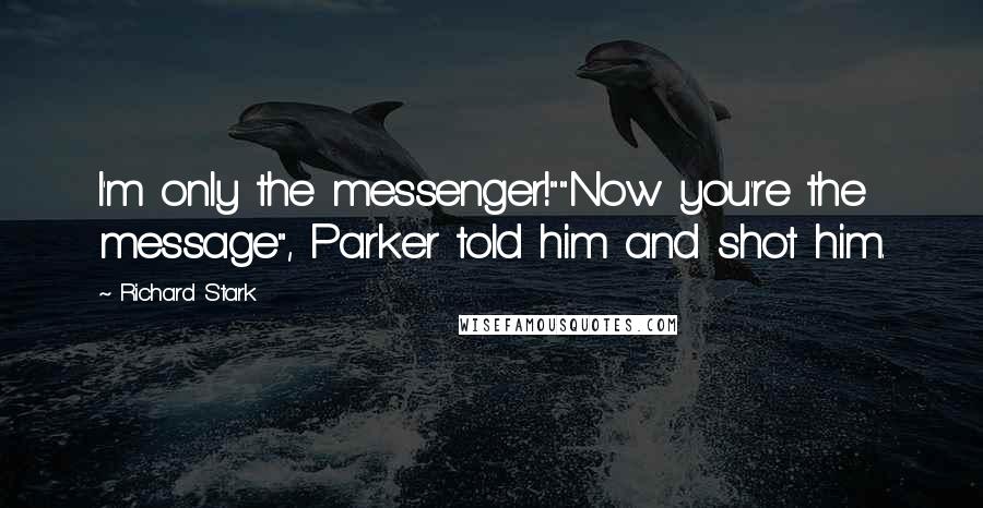 Richard Stark Quotes: I'm only the messenger!""Now you're the message", Parker told him and shot him.