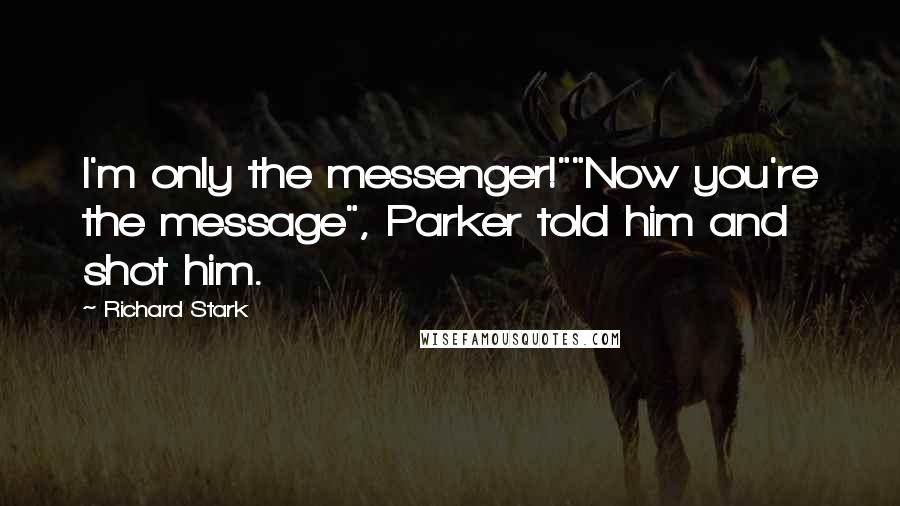 Richard Stark Quotes: I'm only the messenger!""Now you're the message", Parker told him and shot him.