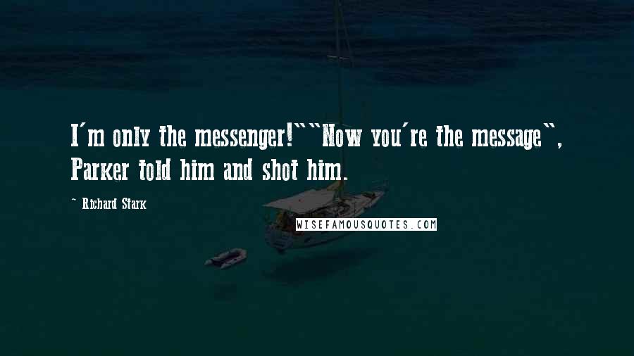 Richard Stark Quotes: I'm only the messenger!""Now you're the message", Parker told him and shot him.