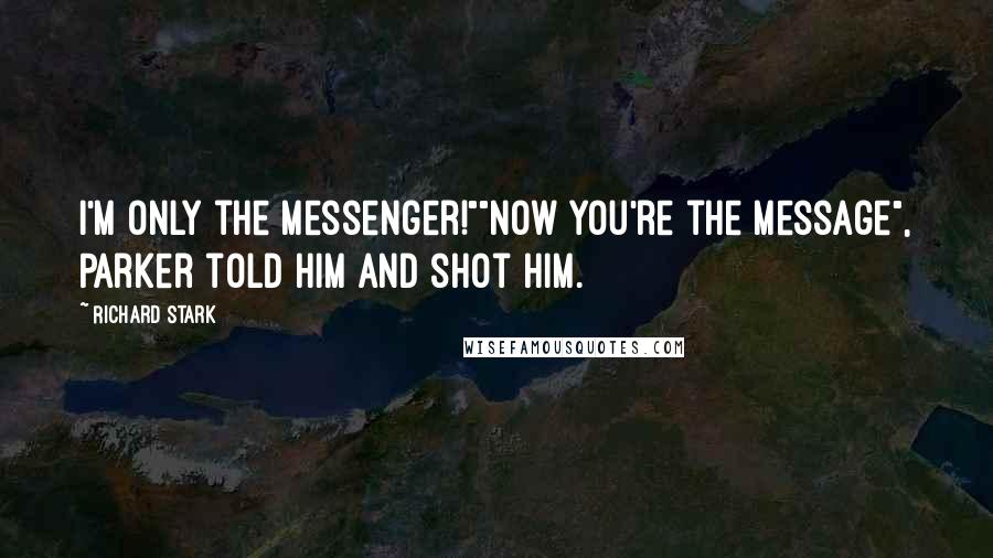 Richard Stark Quotes: I'm only the messenger!""Now you're the message", Parker told him and shot him.