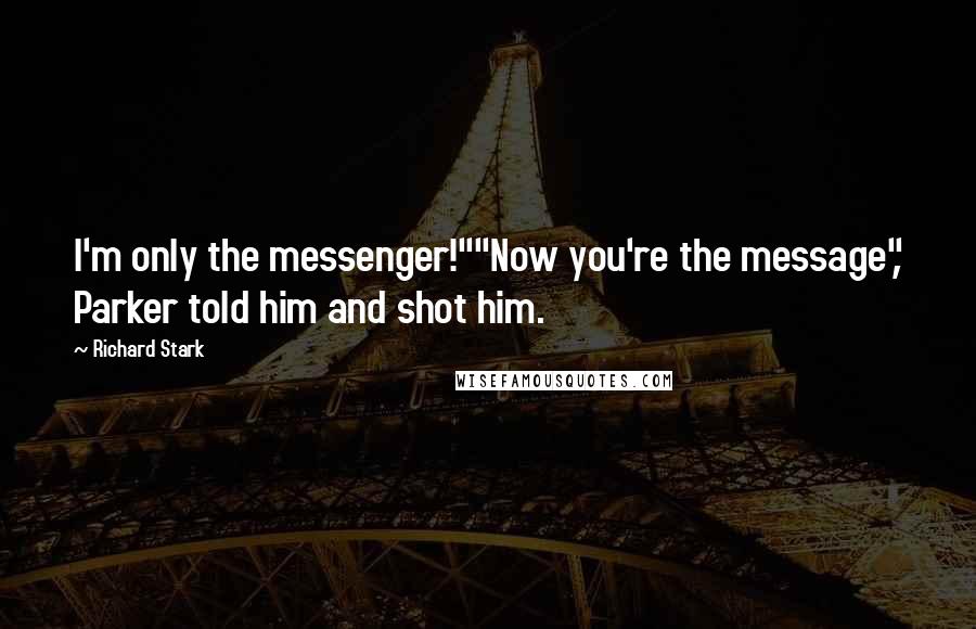 Richard Stark Quotes: I'm only the messenger!""Now you're the message", Parker told him and shot him.