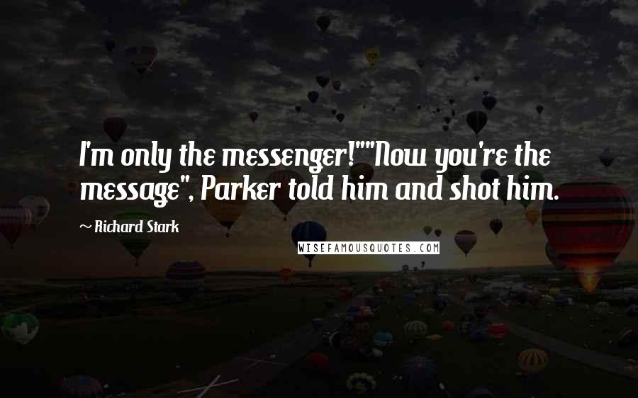 Richard Stark Quotes: I'm only the messenger!""Now you're the message", Parker told him and shot him.