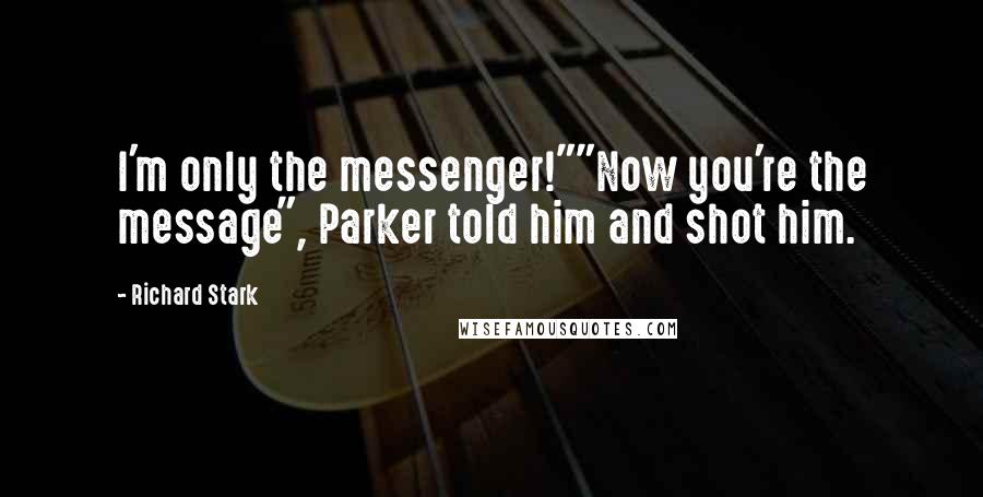 Richard Stark Quotes: I'm only the messenger!""Now you're the message", Parker told him and shot him.