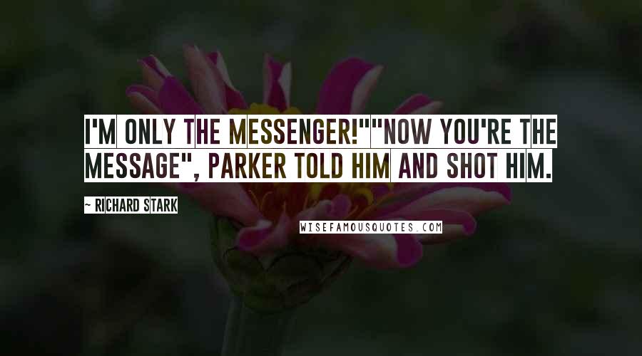 Richard Stark Quotes: I'm only the messenger!""Now you're the message", Parker told him and shot him.