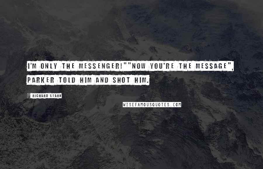 Richard Stark Quotes: I'm only the messenger!""Now you're the message", Parker told him and shot him.