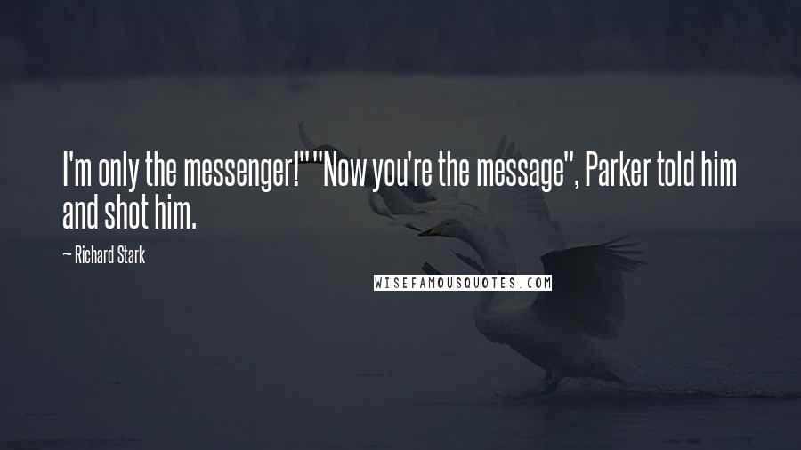 Richard Stark Quotes: I'm only the messenger!""Now you're the message", Parker told him and shot him.