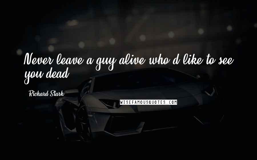 Richard Stark Quotes: Never leave a guy alive who'd like to see you dead.