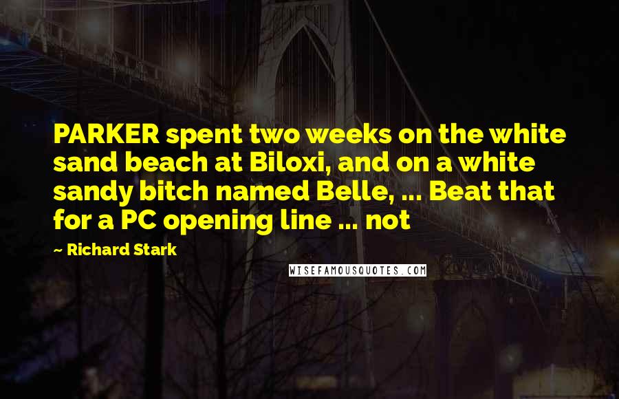 Richard Stark Quotes: PARKER spent two weeks on the white sand beach at Biloxi, and on a white sandy bitch named Belle, ... Beat that for a PC opening line ... not