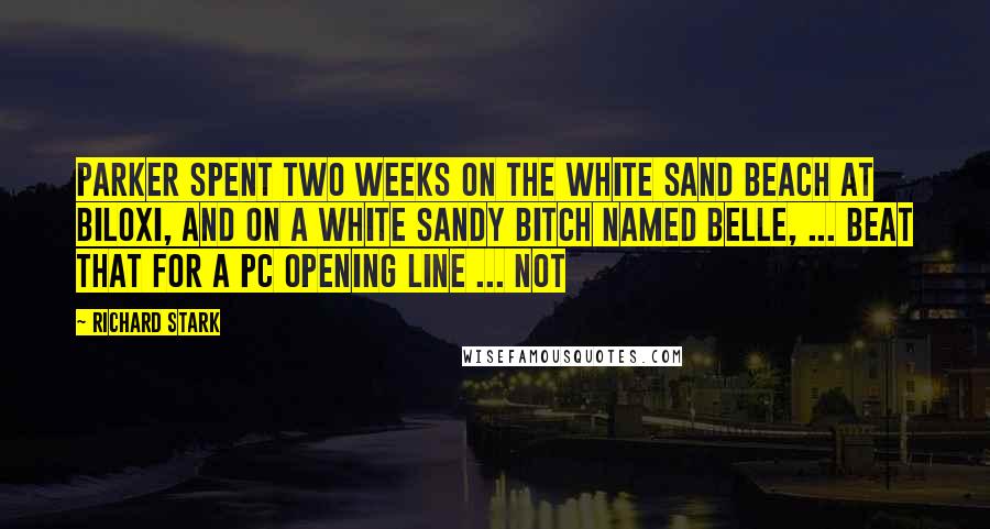 Richard Stark Quotes: PARKER spent two weeks on the white sand beach at Biloxi, and on a white sandy bitch named Belle, ... Beat that for a PC opening line ... not