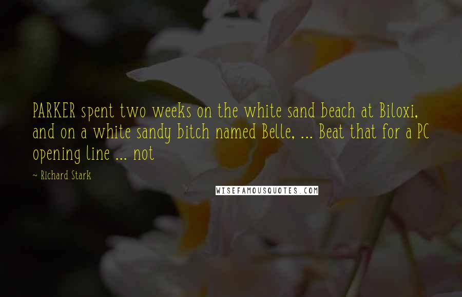 Richard Stark Quotes: PARKER spent two weeks on the white sand beach at Biloxi, and on a white sandy bitch named Belle, ... Beat that for a PC opening line ... not