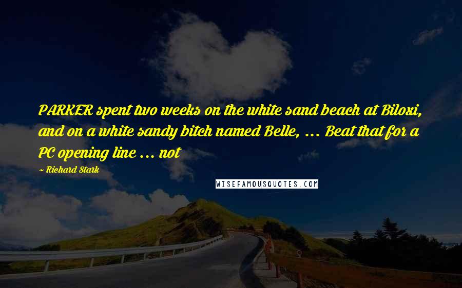 Richard Stark Quotes: PARKER spent two weeks on the white sand beach at Biloxi, and on a white sandy bitch named Belle, ... Beat that for a PC opening line ... not