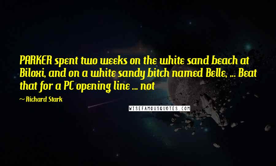 Richard Stark Quotes: PARKER spent two weeks on the white sand beach at Biloxi, and on a white sandy bitch named Belle, ... Beat that for a PC opening line ... not