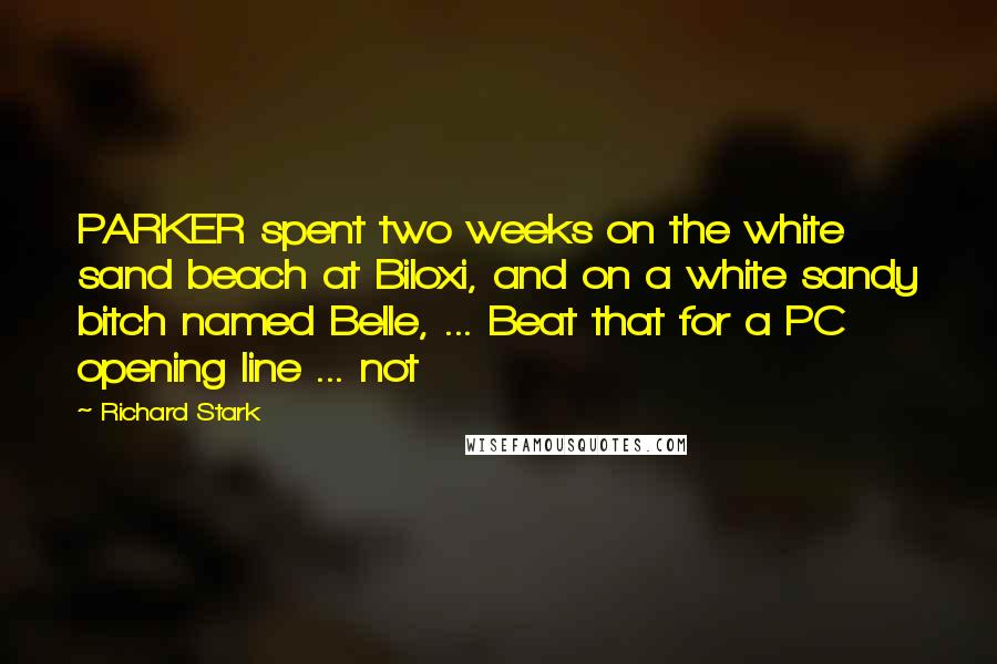 Richard Stark Quotes: PARKER spent two weeks on the white sand beach at Biloxi, and on a white sandy bitch named Belle, ... Beat that for a PC opening line ... not