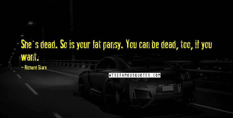 Richard Stark Quotes: She's dead. So is your fat pansy. You can be dead, too, if you want.