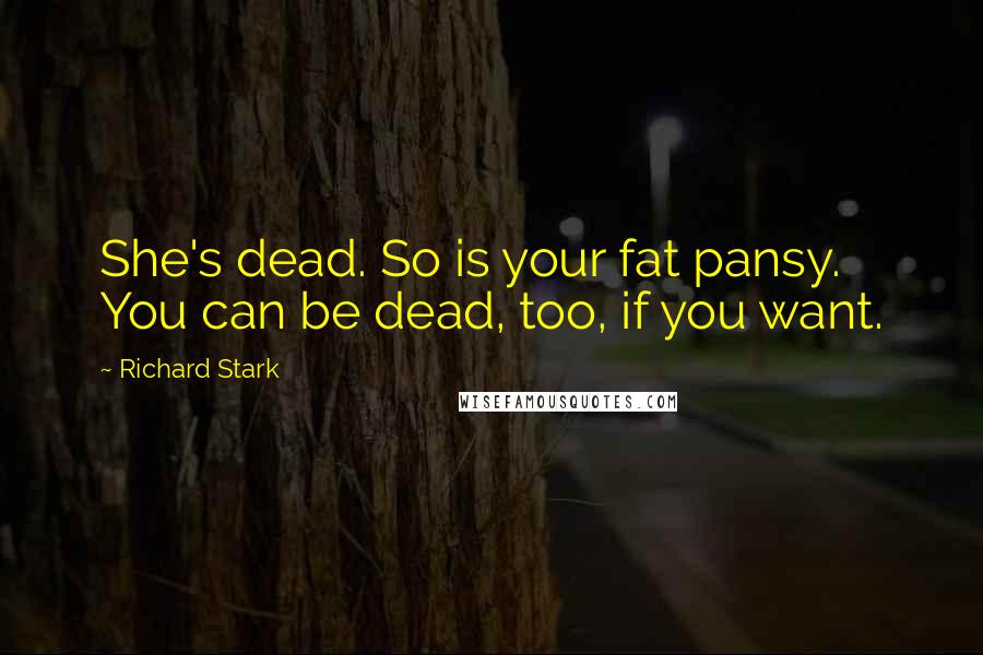 Richard Stark Quotes: She's dead. So is your fat pansy. You can be dead, too, if you want.