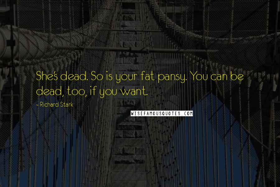 Richard Stark Quotes: She's dead. So is your fat pansy. You can be dead, too, if you want.