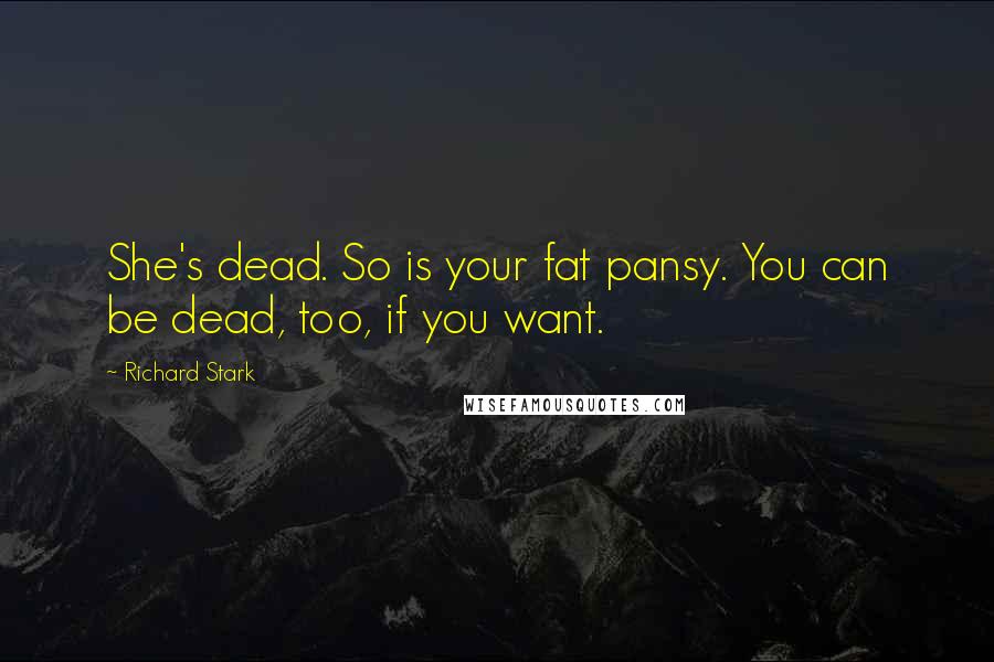 Richard Stark Quotes: She's dead. So is your fat pansy. You can be dead, too, if you want.