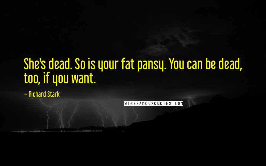 Richard Stark Quotes: She's dead. So is your fat pansy. You can be dead, too, if you want.