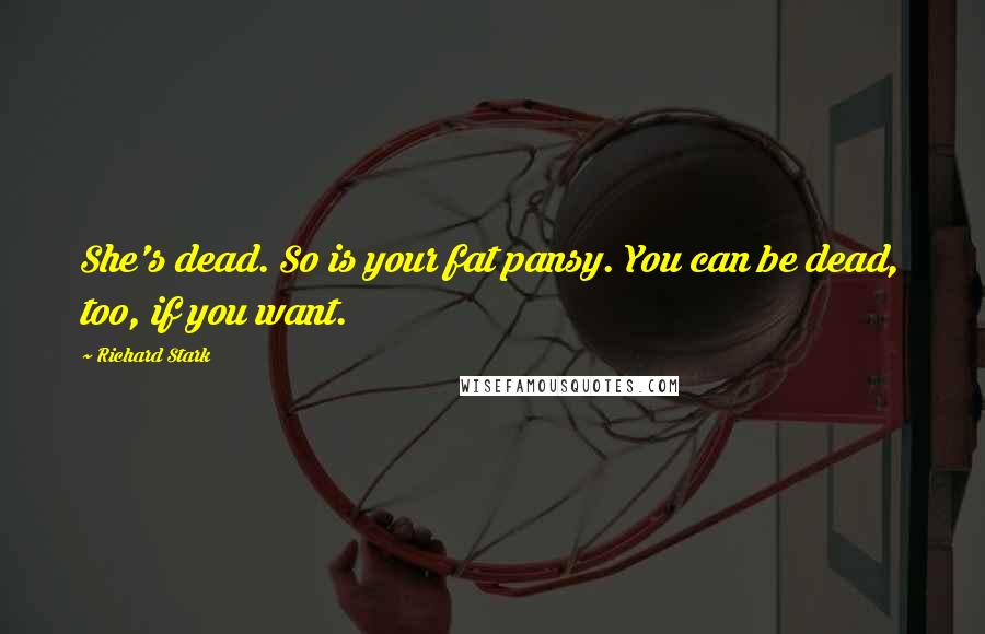 Richard Stark Quotes: She's dead. So is your fat pansy. You can be dead, too, if you want.