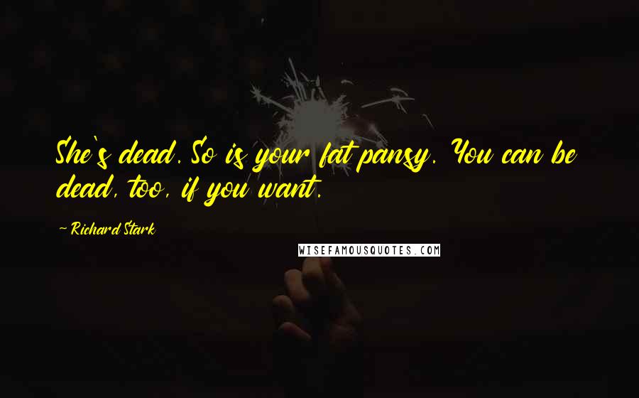 Richard Stark Quotes: She's dead. So is your fat pansy. You can be dead, too, if you want.