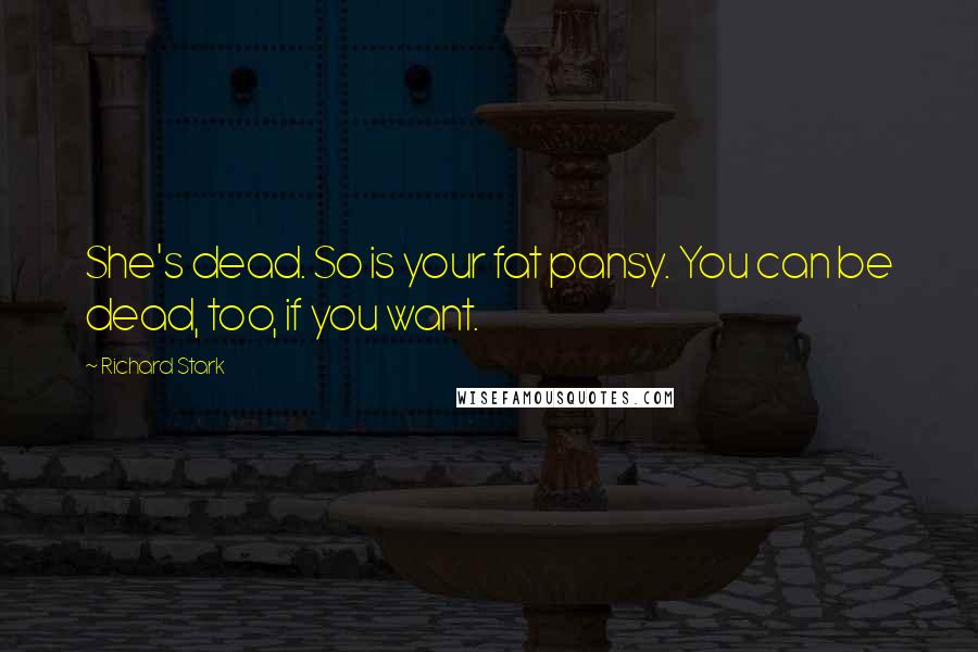 Richard Stark Quotes: She's dead. So is your fat pansy. You can be dead, too, if you want.