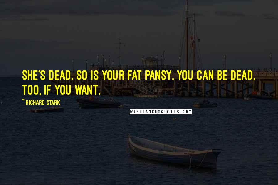 Richard Stark Quotes: She's dead. So is your fat pansy. You can be dead, too, if you want.