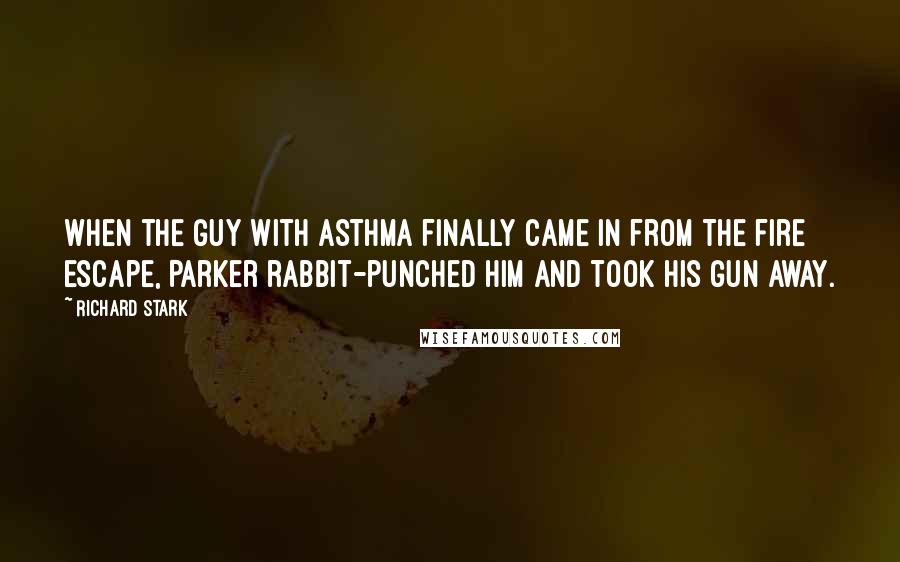 Richard Stark Quotes: When the guy with asthma finally came in from the fire escape, Parker rabbit-punched him and took his gun away.