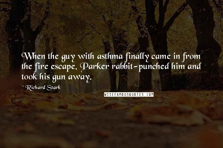 Richard Stark Quotes: When the guy with asthma finally came in from the fire escape, Parker rabbit-punched him and took his gun away.