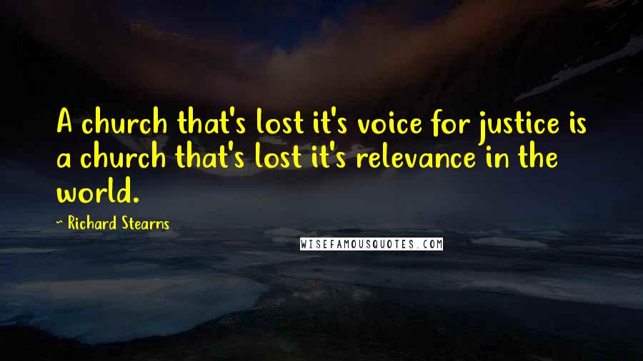 Richard Stearns Quotes: A church that's lost it's voice for justice is a church that's lost it's relevance in the world.