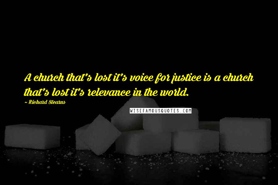 Richard Stearns Quotes: A church that's lost it's voice for justice is a church that's lost it's relevance in the world.