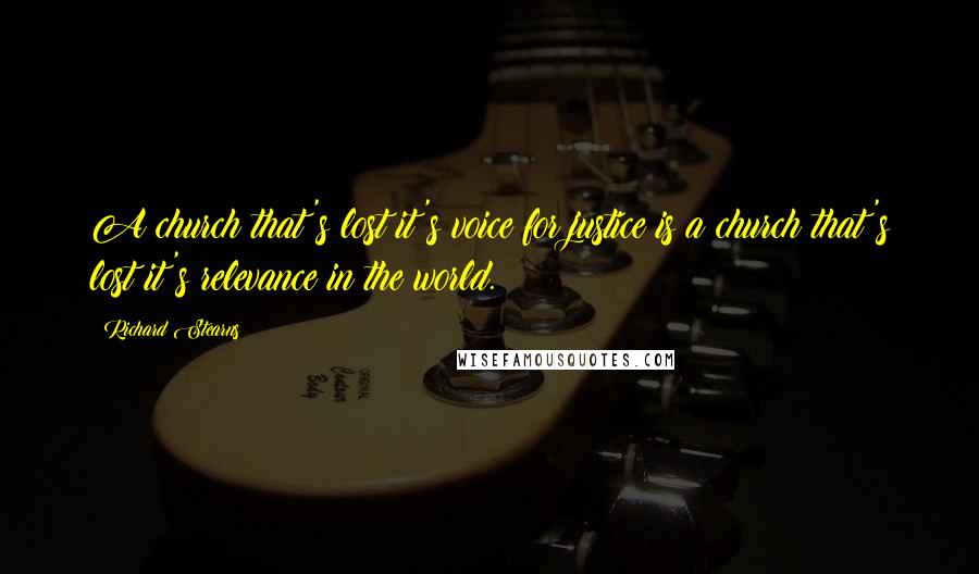 Richard Stearns Quotes: A church that's lost it's voice for justice is a church that's lost it's relevance in the world.