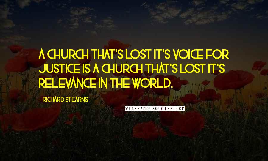 Richard Stearns Quotes: A church that's lost it's voice for justice is a church that's lost it's relevance in the world.